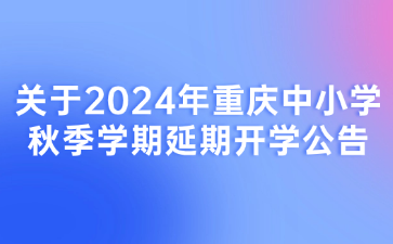 關于2024年重慶中小學秋季學期延期開學公告