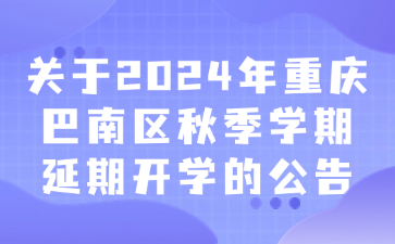 關于2024年重慶巴南區(qū)秋季學期延期開學的公告