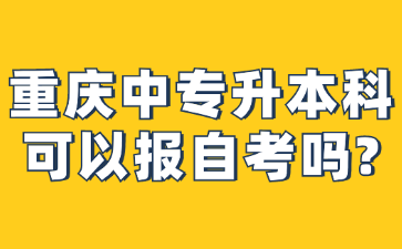 重慶中專升本科?可以報自考嗎?