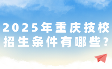 2025年重慶技校招生條件有哪些?