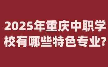 2025年重慶中職學校有哪些特色專業(yè)?