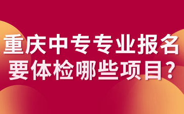 重慶中專專業報名要體檢哪些項目?