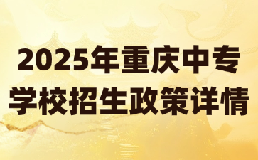 2025年重慶中專學校招生政策詳情