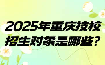 2025年重慶技校招生對(duì)象是哪些?