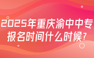 2025年重慶渝中中專報名時間什么時候?