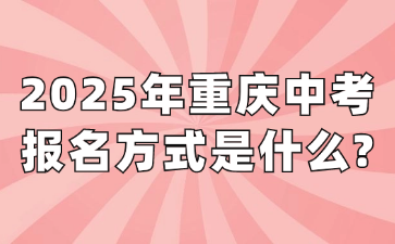 2025年重慶中考報名方式是什么?