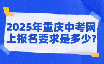 2025年重慶中考網上報名要求是多少?