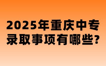 2025年重慶中專錄取事項有哪些?