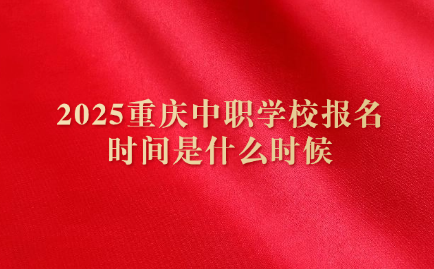 2025重慶中職學校報名時間是什么時候