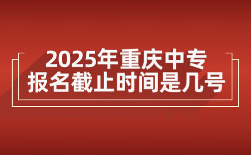 2025年重慶中專報名截止時間是幾號