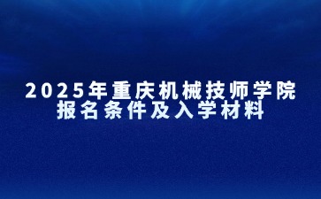 2025年重慶機械技師學院報名條件及入學材料