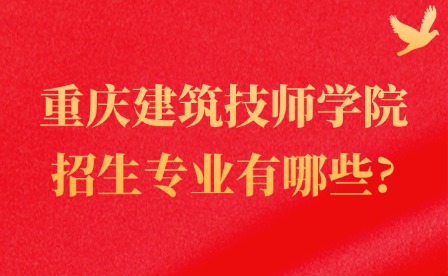 2025年重慶建筑技師學院招生專業有哪些?