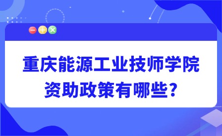 2025年重慶能源工業技師學院資助政策有哪些?