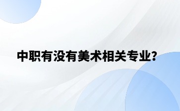 中職有沒有美術(shù)相關(guān)專業(yè)？未來的就業(yè)前景怎么樣？