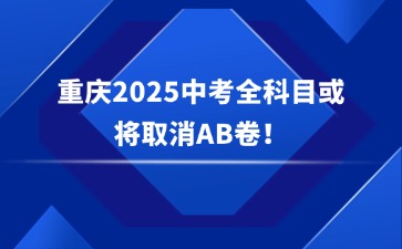 重磅消息！重慶2025中考全科目或?qū)⑷∠鸄B卷！