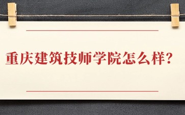 重慶建筑技師學院怎么樣？