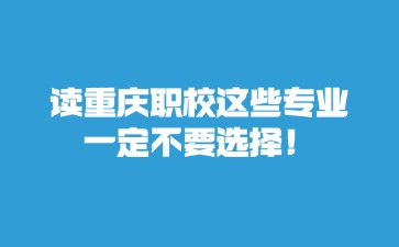 讀重慶職校這些專業(yè)一定不要選擇！