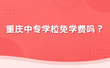 重慶中專學校免學費嗎？