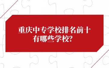 重慶中專學校排名前十有哪些學校？