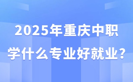 2025年重慶中職學什么專業好就業?