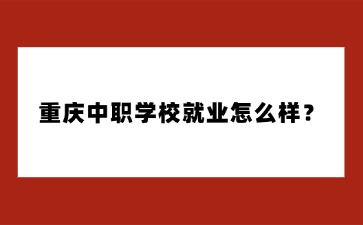 重慶中職學校就業怎么樣？