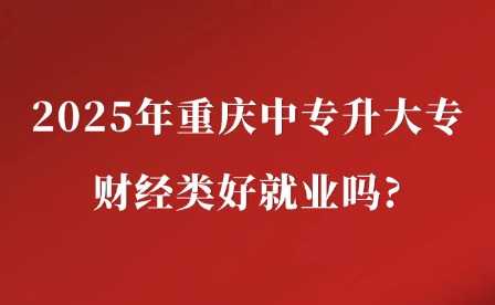 2025年重慶中專升大專財經類好就業嗎?