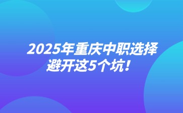 2025年重慶中職選擇避開這5個坑！