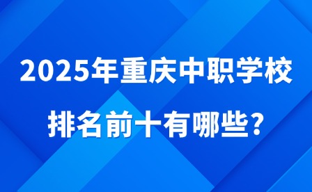 2025年重慶中職學校排名前十有哪些?