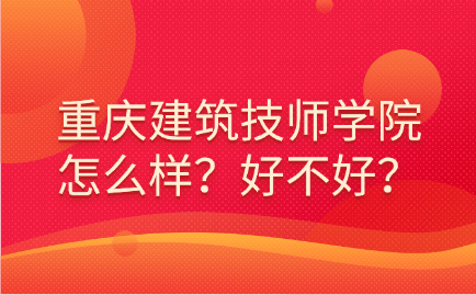 重慶建筑技師學院怎么樣？好不好？