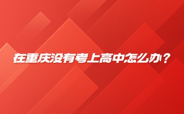 在重慶沒有考上高中怎么辦？