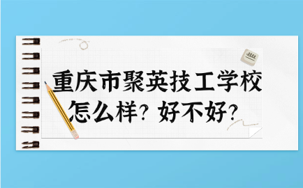 重慶市聚英技工學校怎么樣？好不好？