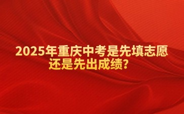 2025年重慶中考是先填志愿還是先出成績？