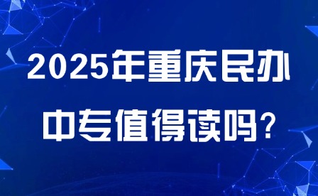 2025年重慶民辦中專值得讀嗎?