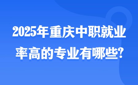 2025年重慶中職就業(yè)率高的專業(yè)有哪些?